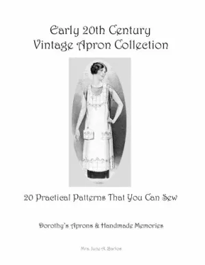 Dorothy's Aprons & Handmade Memories Early 20th Century Vintage Apron Collection:  20 Practical Patterns That You Can Sew